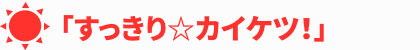 「すっきり☆カイケツ！」